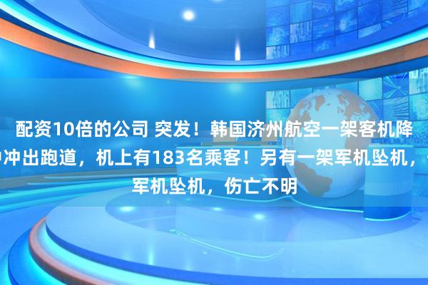 配资10倍的公司 突发！韩国济州航空一架客机降落过程中冲出跑道，机上有183名乘客！另有一架军机坠机，伤亡不明