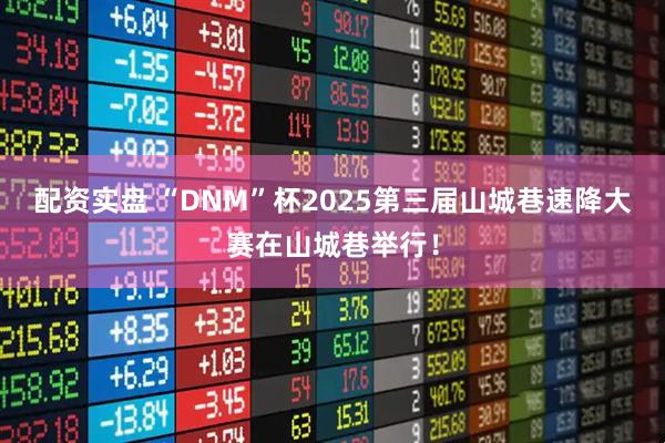 配资实盘 “DNM”杯2025第三届山城巷速降大赛在山城巷举行！