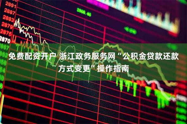 免费配资开户 浙江政务服务网“公积金贷款还款方式变更”操作指南